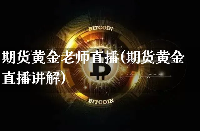 期货黄金老师直播(期货黄金直播讲解)_https://www.qldgs.com_原油期货_第1张