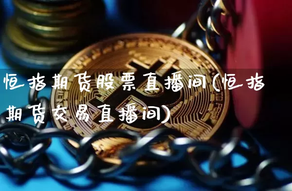 恒指期货股票直播间(恒指期货交易直播间)_https://www.qldgs.com_国际期货_第1张