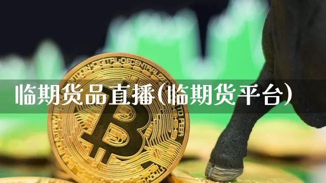 临期货品直播(临期货平台)_https://www.qldgs.com_国际期货_第1张