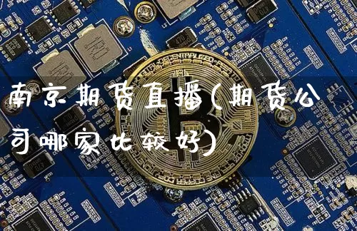 南京期货直播(期货公司哪家比较好)_https://www.qldgs.com_国际期货_第1张