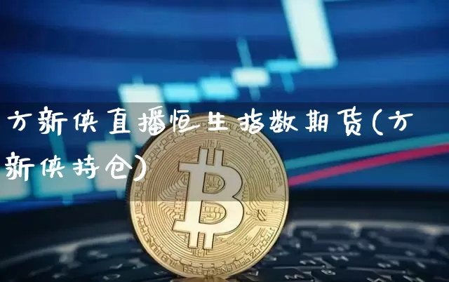 方新侠直播恒生指数期货(方新侠持仓)_https://www.qldgs.com_原油期货_第1张