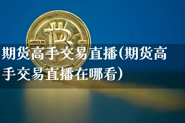 期货高手交易直播(期货高手交易直播在哪看)_https://www.qldgs.com_黄金期货_第1张