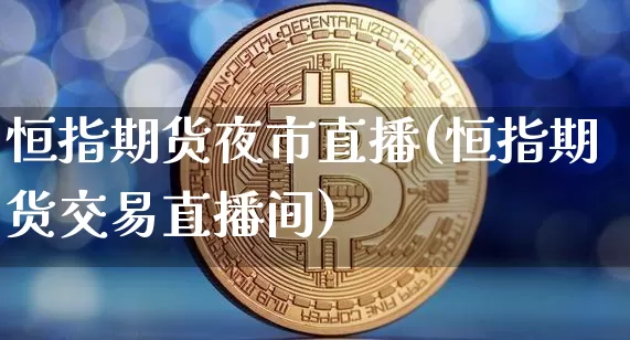 恒指期货夜市直播(恒指期货交易直播间)_https://www.qldgs.com_内盘期货_第1张