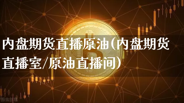 内盘期货直播原油(内盘期货直播室/原油直播间)_https://www.qldgs.com_国际期货_第1张