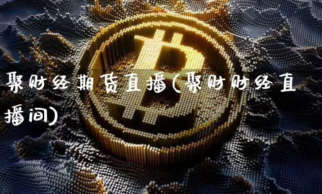聚财经期货直播(聚财财经直播间)_https://www.qldgs.com_期货_第1张