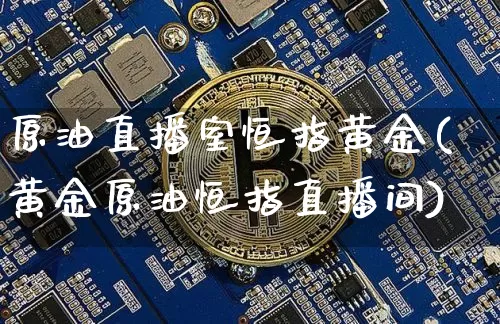 原油直播室恒指黄金(黄金原油恒指直播间)_https://www.qldgs.com_恒指期货_第1张