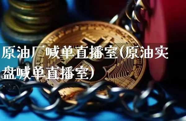 原油厂喊单直播室(原油实盘喊单直播室)_https://www.qldgs.com_内盘期货_第1张