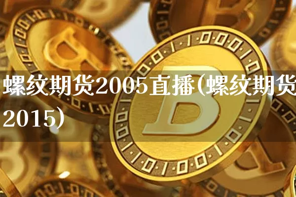 螺纹期货2005直播(螺纹期货2015)_https://www.qldgs.com_国际期货_第1张