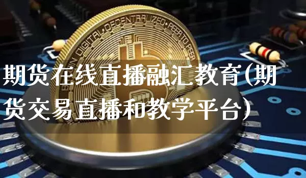 期货在线直播融汇教育(期货交易直播和教学平台)_https://www.qldgs.com_恒指期货_第1张