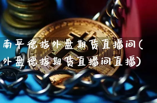 南平德指外盘期货直播间(外盘德指期货直播间直播)_https://www.qldgs.com_原油期货_第1张