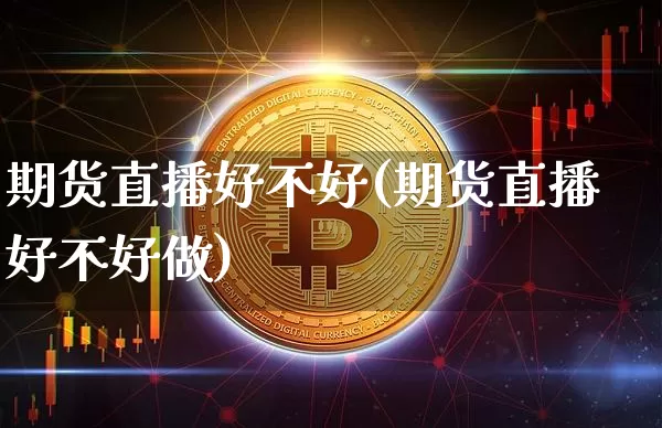期货直播好不好(期货直播好不好做)_https://www.qldgs.com_恒指期货_第1张