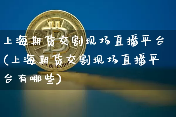 上海期货交割现场直播平台(上海期货交割现场直播平台有哪些)_https://www.qldgs.com_原油期货_第1张