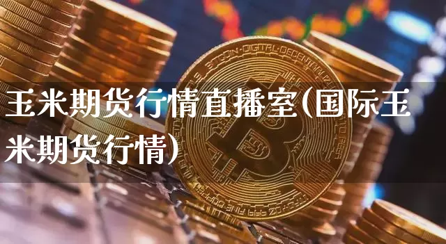 玉米期货行情直播室(国际玉米期货行情)_https://www.qldgs.com_原油期货_第1张