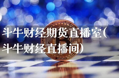 斗牛财经期货直播室(斗牛财经直播间)_https://www.qldgs.com_国际期货_第1张