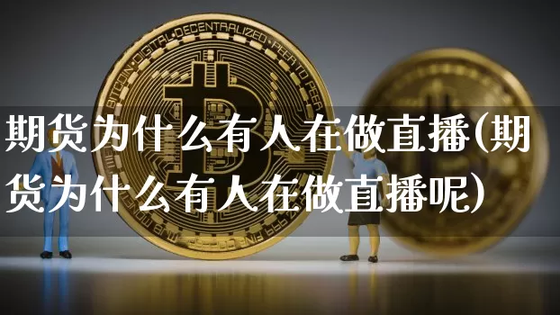 期货为什么有人在做直播(期货为什么有人在做直播呢)_https://www.qldgs.com_黄金期货_第1张