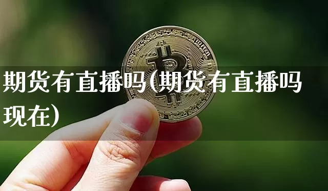 期货有直播吗(期货有直播吗现在)_https://www.qldgs.com_恒指期货_第1张