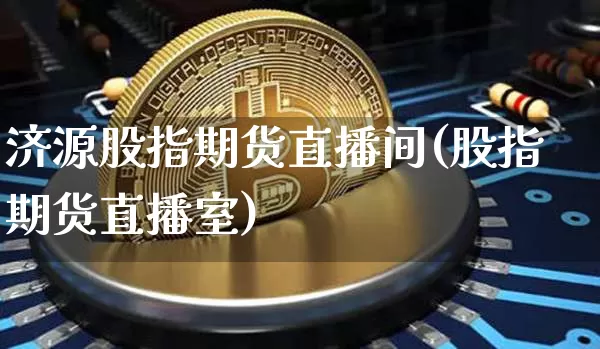 济源股指期货直播间(股指期货直播室)_https://www.qldgs.com_原油期货_第1张