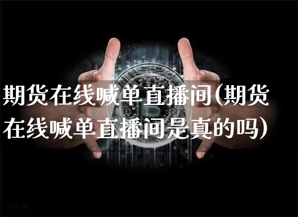 期货在线喊单直播间(期货在线喊单直播间是真的吗)_https://www.qldgs.com_黄金期货_第1张
