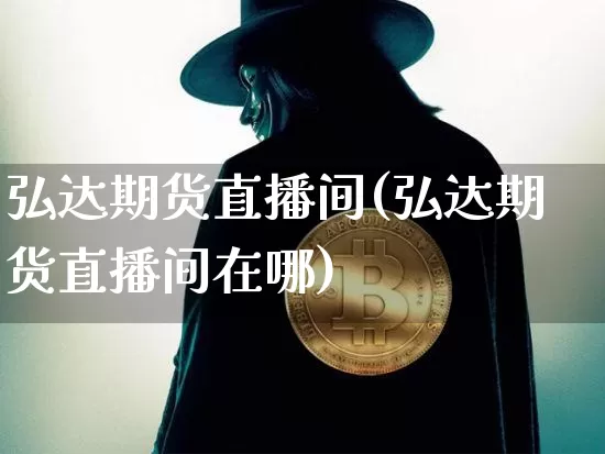 弘达期货直播间(弘达期货直播间在哪)_https://www.qldgs.com_恒指期货_第1张