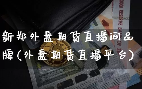新郑外盘期货直播间品牌(外盘期货直播平台)_https://www.qldgs.com_恒指期货_第1张