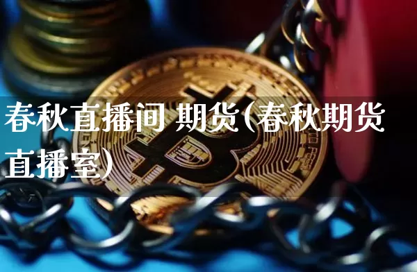 春秋直播间 期货(春秋期货直播室)_https://www.qldgs.com_黄金期货_第1张