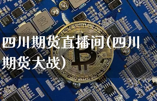 四川期货直播间(四川期货大战)_https://www.qldgs.com_原油期货_第1张