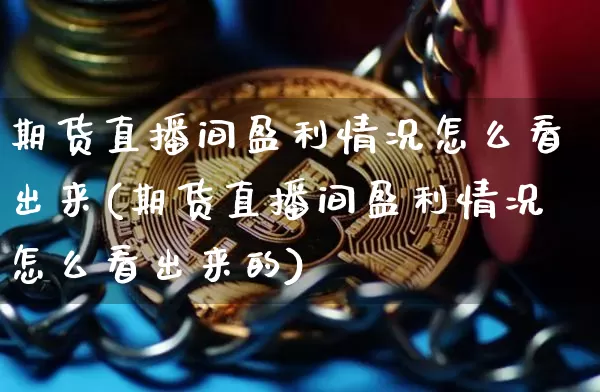 期货直播间盈利情况怎么看出来(期货直播间盈利情况怎么看出来的)_https://www.qldgs.com_原油期货_第1张