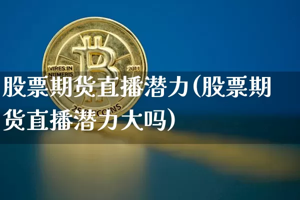 股票期货直播潜力(股票期货直播潜力大吗)_https://www.qldgs.com_恒指期货_第1张