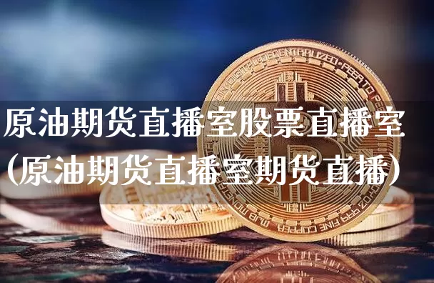 原油期货直播室股票直播室(原油期货直播室期货直播)_https://www.qldgs.com_恒指期货_第1张