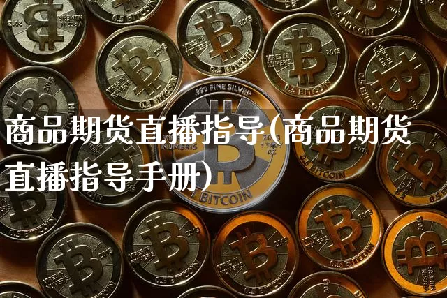 商品期货直播指导(商品期货直播指导手册)_https://www.qldgs.com_黄金期货_第1张