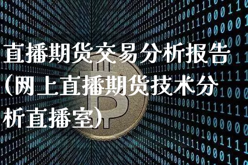 直播期货交易分析报告(网上直播期货技术分析直播室)_https://www.qldgs.com_恒指期货_第1张
