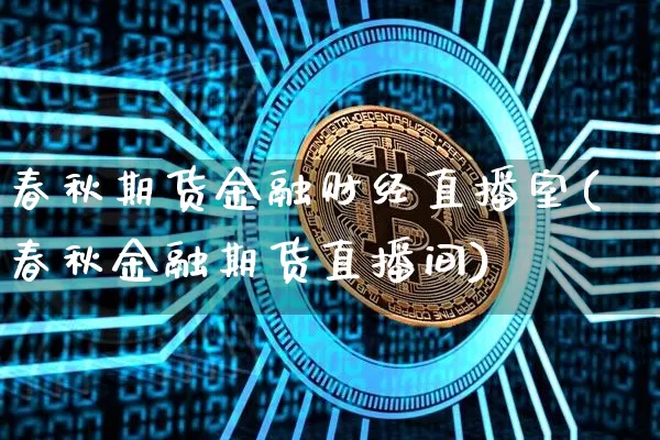 春秋期货金融财经直播室(春秋金融期货直播间)_https://www.qldgs.com_恒指期货_第1张