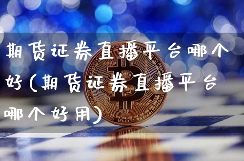 期货证券直播平台哪个好(期货证券直播平台哪个好用)_https://www.qldgs.com_国际期货_第1张