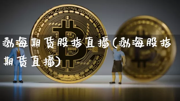 渤海期货股指直播(渤海股指期货直播)_https://www.qldgs.com_国际期货_第1张
