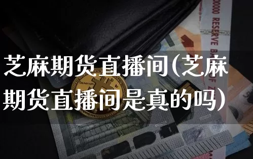 芝麻期货直播间(芝麻期货直播间是真的吗)_https://www.qldgs.com_原油期货_第1张