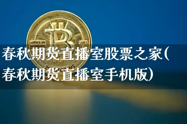 春秋期货直播室股票之家(春秋期货直播室手机版)_https://www.qldgs.com_期货_第1张