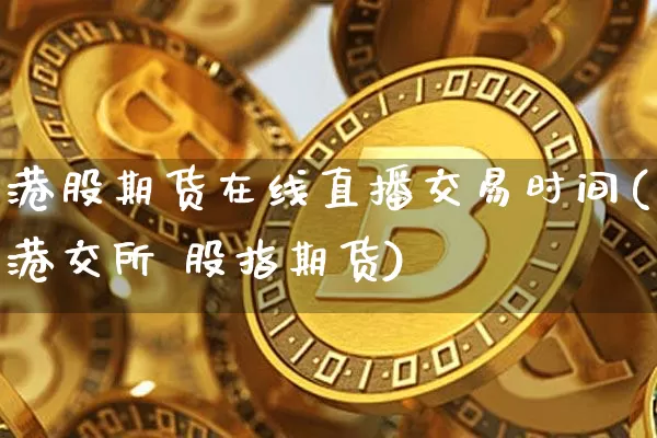 港股期货在线直播交易时间(港交所 股指期货)_https://www.qldgs.com_恒指期货_第1张