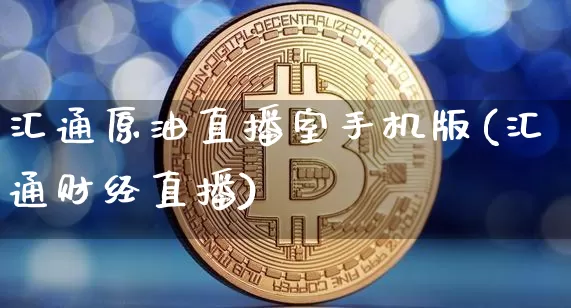 汇通原油直播室手机版(汇通财经直播)_https://www.qldgs.com_原油期货_第1张