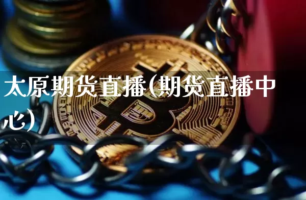 太原期货直播(期货直播中心)_https://www.qldgs.com_恒指期货_第1张