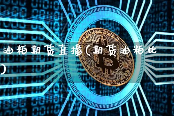 油粕期货直播(期货油粕比)_https://www.qldgs.com_内盘期货_第1张