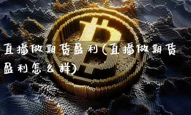 直播做期货盈利(直播做期货盈利怎么样)_https://www.qldgs.com_国际期货_第1张