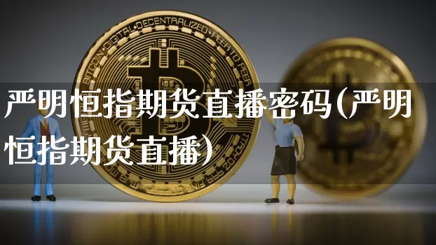 严明恒指期货直播密码(严明恒指期货直播)_https://www.qldgs.com_国际期货_第1张