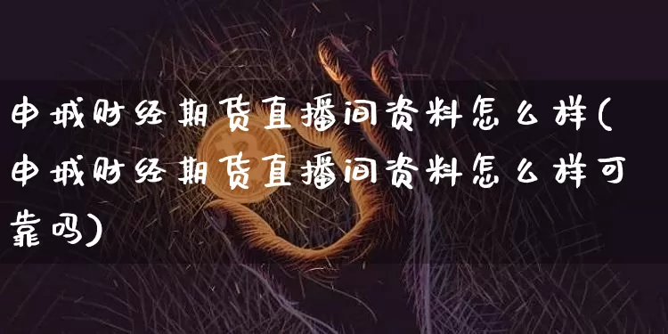 申城财经期货直播间资料怎么样(申城财经期货直播间资料怎么样可靠吗)_https://www.qldgs.com_恒指期货_第1张