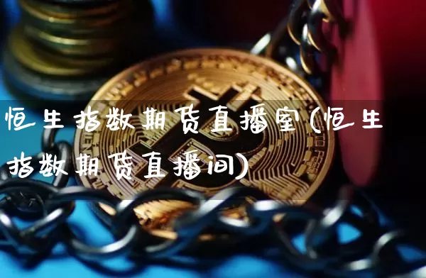 恒生指数期货直播室(恒生指数期货直播间)_https://www.qldgs.com_恒指期货_第1张