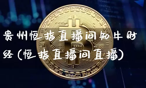 贵州恒指直播间知牛财经(恒指直播间直播)_https://www.qldgs.com_国际期货_第1张