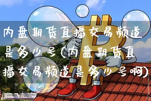 内盘期货直播交易频道是多少号(内盘期货直播交易频道是多少号啊)_https://www.qldgs.com_原油期货_第1张