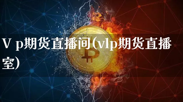 V p期货直播间(vlp期货直播室)_https://www.qldgs.com_内盘期货_第1张