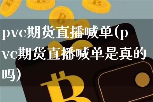 pvc期货直播喊单(pvc期货直播喊单是真的吗)_https://www.qldgs.com_期货_第1张