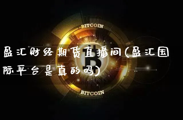 盈汇财经期货直播间(盈汇国际平台是真的吗)_https://www.qldgs.com_黄金期货_第1张