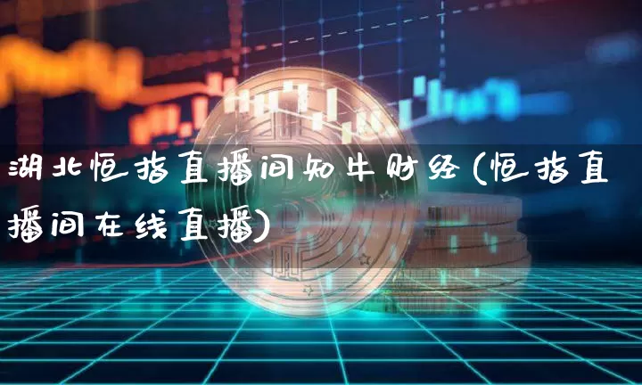 湖北恒指直播间知牛财经(恒指直播间在线直播)_https://www.qldgs.com_国际期货_第1张